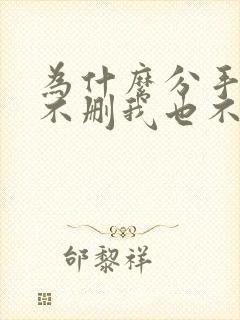 为什么分手了他不删我也不联系我