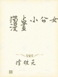 独占小公女宠爱漫画