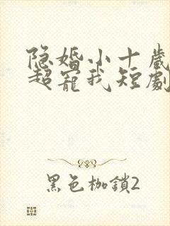 隐婚小十岁老公超宠我短剧免费观看