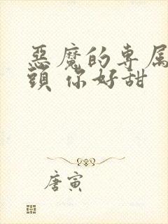 恶魔的专属:丫头 你好甜