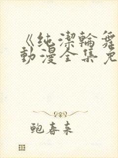 《纯洁轮舞曲》动漫全集免费观看