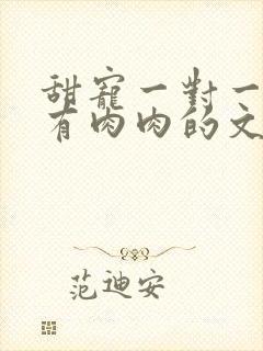 甜宠一对一双处有肉肉的文