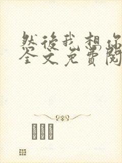 然后我想你小说全文免费阅读