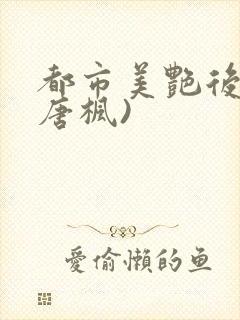 都市美艳后宫(唐枫)