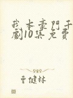 我本豪门千金短剧10集免费观看