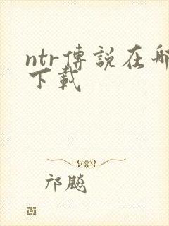 ntr传说在哪下载
