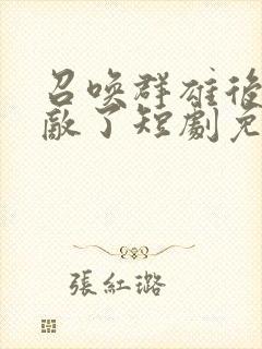 召唤群雄后我无敌了短剧免费观看