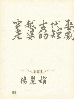 穿越古代娶三个老婆的短剧