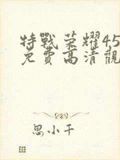 特战荣耀45集免费高清观看