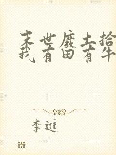 末世废土拾荒:我有田有牛有山庄