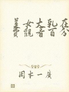 美女大乳在线免费观看百分百无遮挡