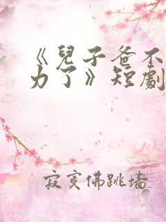 《儿子爸不想努力了》短剧