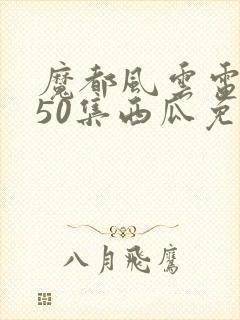 魔都风云电视剧50集西瓜免费