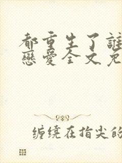 都重生了谁还谈恋爱全文免费阅读