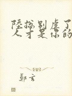 陆总别虐了,夫人才是你的白月光大结局