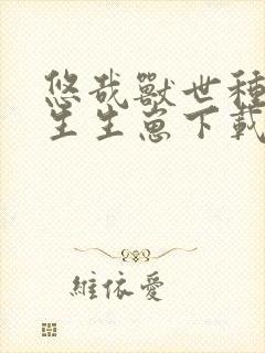 悠哉兽世种种田生生崽下载txt