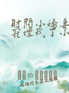 财阀小娇妻叔要宠坏我了小说免费阅读