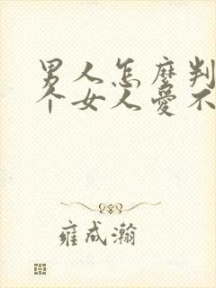 男人怎么判断一个女人爱不爱自己