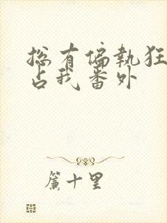 总有偏执狂想独占我番外