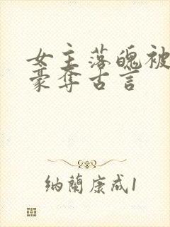 女主落魄被强取豪夺古言