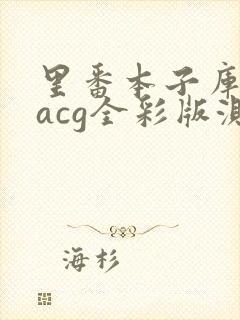 里番本子库绅士acg全彩版测评