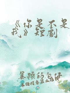 《你是不是喜欢我》短剧