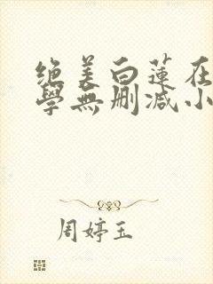 绝美白莲在线教学无删减小说