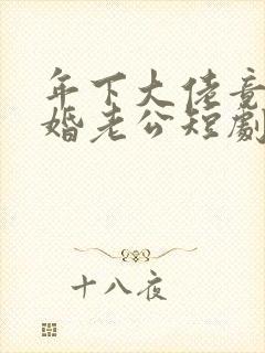 年下大佬竟是闪婚老公短剧免费