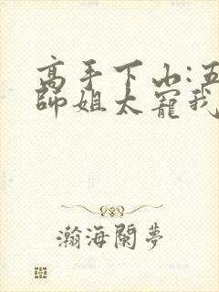 高手下山:五个师姐太宠我全集txt