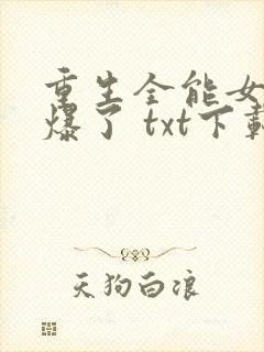 重生全能女神美爆了 txt下载