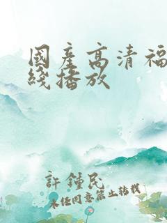 国产高清福利在线播放