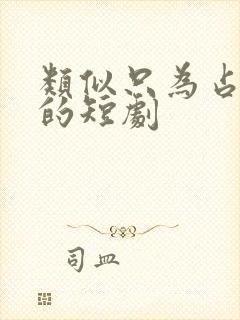 类似只为占有你的短剧