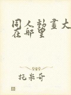 同人动画大合集在哪里