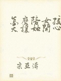 怎么陪女孩子聊天让她开心