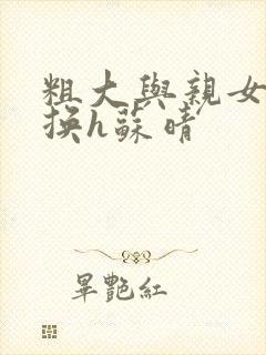 粗大与亲女伦交换h苏晴