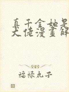 真千金她是全能大佬漫画解说