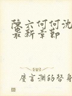 陈六何何沈轻舞最新章节