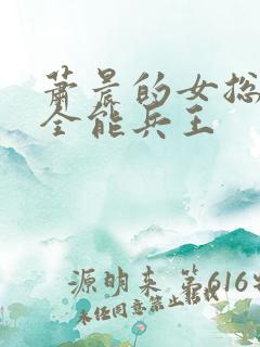 萧晨的女总裁的全能兵王