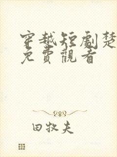 穿越短剧楚王妃免费观看