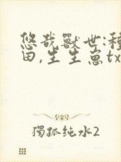 悠哉兽世:种种田,生生崽txt