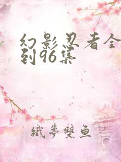 幻影忍者全集1到96集