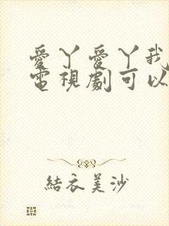 爱丫爱丫我愿意电视剧可以在哪看