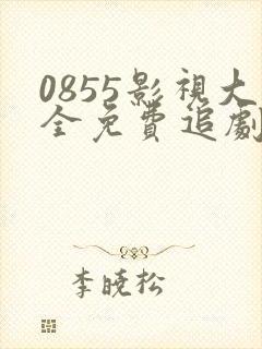 0855影视大全免费追剧