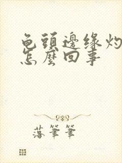 龟头边缘灼热感怎么回事