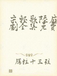 宋轻歌陆庭渊短剧全集免费播放