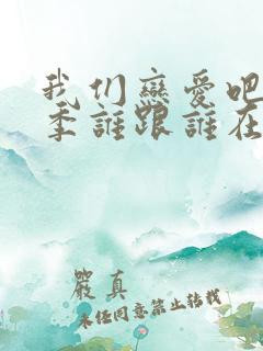 我们恋爱吧第二季谁跟谁在一起了啊