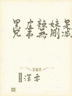 黑皮辣妹是我的兄弟无删减