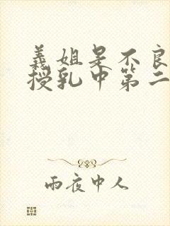 义姐是不良妈妈授乳中第二集