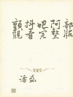 颤抖吧阿部免费观看完整版