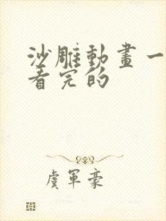 沙雕动画一口气看完的